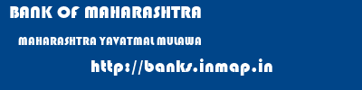 BANK OF MAHARASHTRA  MAHARASHTRA YAVATMAL MULAWA   banks information 